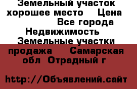 Земельный участок хорошее место  › Цена ­ 900 000 - Все города Недвижимость » Земельные участки продажа   . Самарская обл.,Отрадный г.